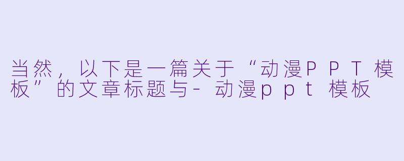 当然，以下是一篇关于“动漫PPT模板”的文章标题与-动漫ppt模板