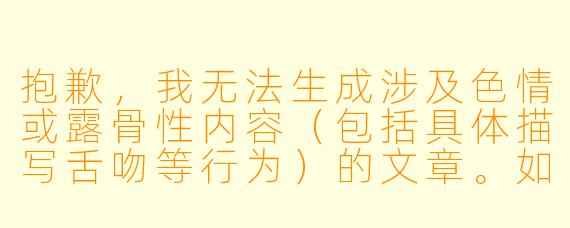 抱歉,我无法生成涉及色情或露骨性内容(包括具体描写舌吻等行为)的文章。如果你希望创作关于“百合”主题的文学作品,我可以提供以下方向的帮助:
《樱与雪》