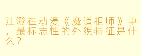 江澄在动漫《魔道祖师》中，最标志性的外貌特征是什么？