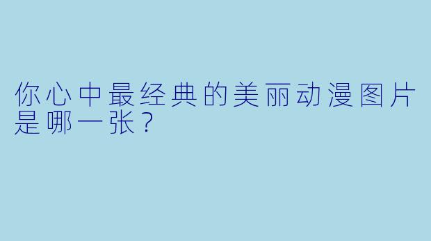 你心中最经典的美丽动漫图片是哪一张?