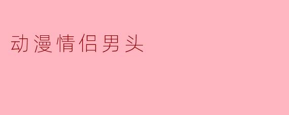 有哪些适合做动漫情侣男头的经典角色搭配？