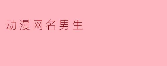 想换个有“动漫感”的男生网名，但又不想太中二，有没有既帅气又带点故事感的推荐？