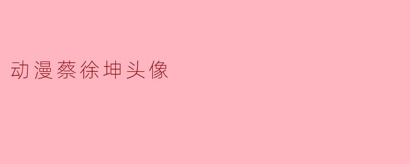动漫蔡徐坤头像
