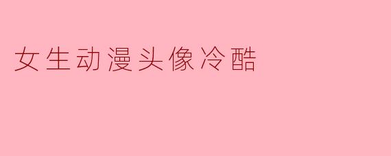 有没有那种眼神凌厉、嘴角下压、气质疏离，一看就不好惹的女生动漫头像？