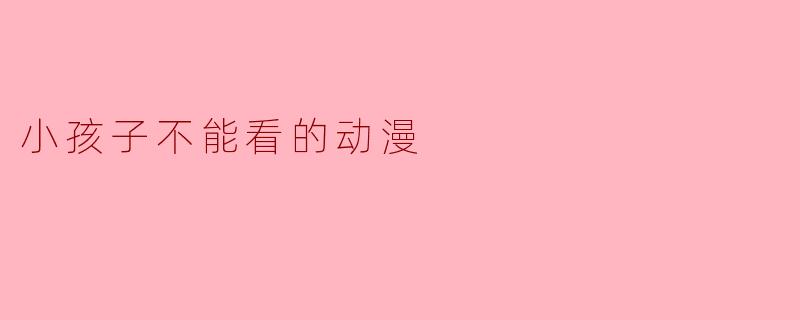 有没有一部动漫是“小孩子不能看”的，但很多成年人却偷偷看得津津有味？