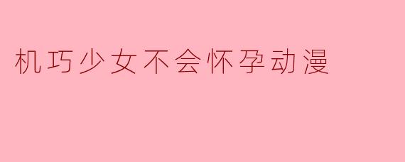 机巧少女不会怀孕动漫