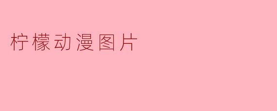 如何找到高质量且无水印的柠檬动漫图片？