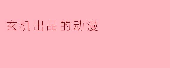 玄机出品的动漫