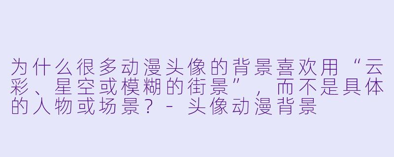 为什么很多动漫头像的背景喜欢用“云彩、星空或模糊的街景”，而不是具体的人物或场景？-头像动漫背景