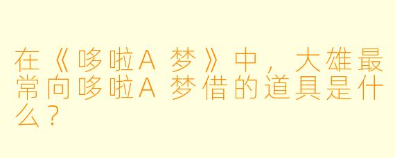 在《哆啦A梦》中，大雄最常向哆啦A梦借的道具是什么？