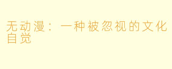 无动漫：一种被忽视的文化自觉