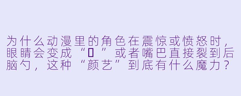 为什么动漫里的角色在震惊或愤怒时,眼睛会变成“⚡”或者嘴巴直接裂到后脑勺,这种“颜艺”到底有什么魔力?-动漫颜艺