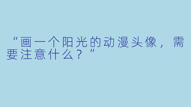 “画一个阳光的动漫头像,需要注意什么?”