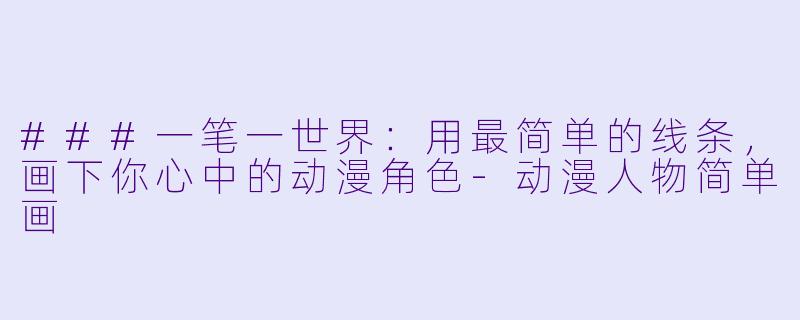 ###一笔一世界：用最简单的线条，画下你心中的动漫角色-动漫人物简单画
