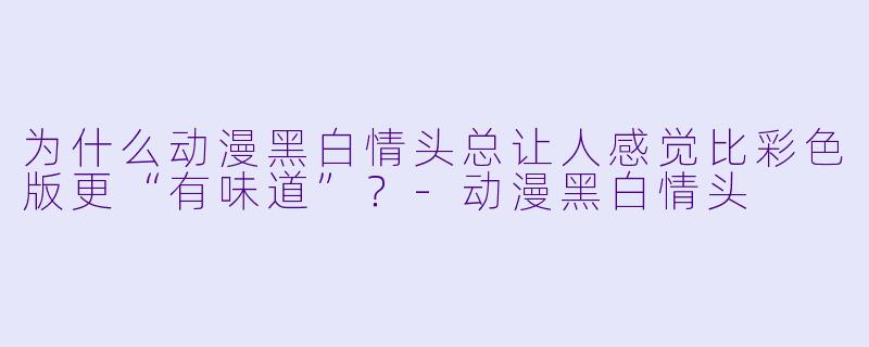 为什么动漫黑白情头总让人感觉比彩色版更“有味道”？-动漫黑白情头
