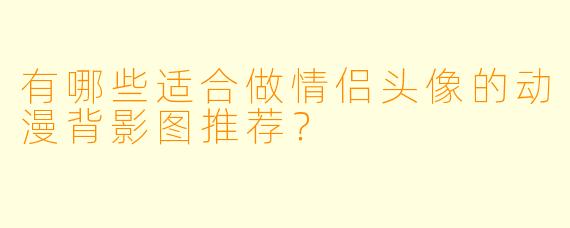有哪些适合做情侣头像的动漫背影图推荐？
