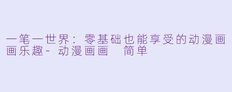 一笔一世界：零基础也能享受的动漫画画乐趣-动漫画画 简单