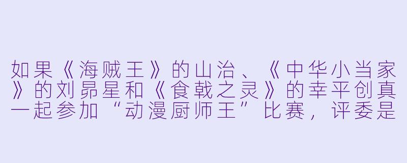 如果《海贼王》的山治、《中华小当家》的刘昴星和《食戟之灵》的幸平创真一起参加“动漫厨师王”比赛,评委是《千与千寻》中的汤婆婆,你觉得谁会赢?为什么?-动漫厨师