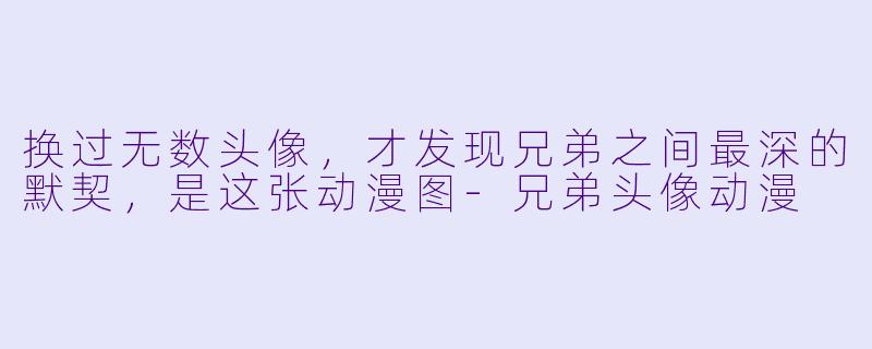 换过无数头像,才发现兄弟之间最深的默契,是这张动漫图-兄弟头像动漫