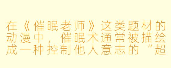在《催眠老师》这类题材的动漫中，催眠术通常被描绘成一种控制他人意志的“超能力”。如果现实中有人声称能通过催眠让你“绝对服从”，你该相信吗？