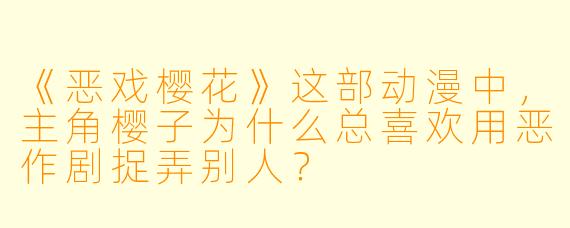 《恶戏樱花》这部动漫中,主角樱子为什么总喜欢用恶作剧捉弄别人?