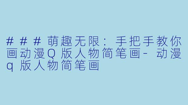 ###萌趣无限:手把手教你画动漫Q版人物简笔画-动漫q版人物简笔画