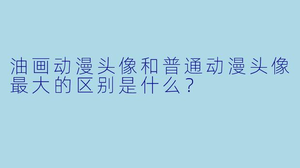 油画动漫头像和普通动漫头像最大的区别是什么？