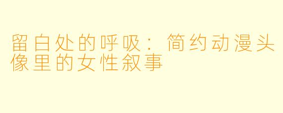 留白处的呼吸：简约动漫头像里的女性叙事