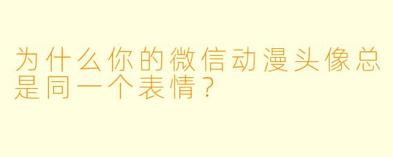 为什么你的微信动漫头像总是同一个表情？