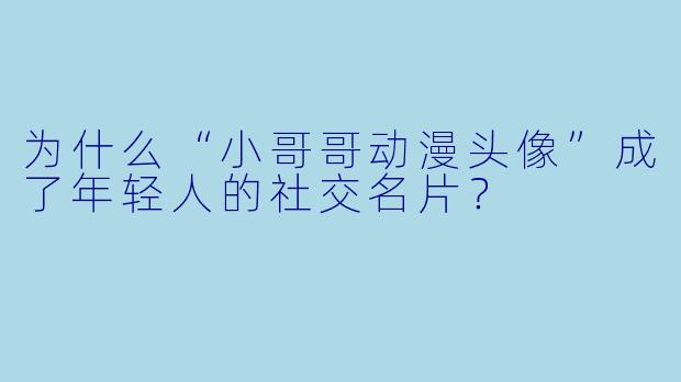 为什么“小哥哥动漫头像”成了年轻人的社交名片？