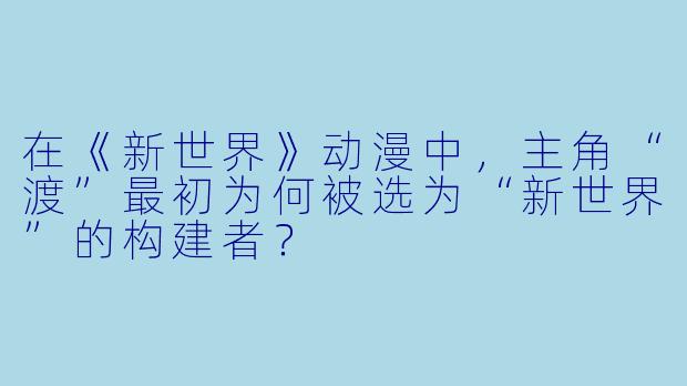 在《新世界》动漫中,主角“渡”最初为何被选为“新世界”的构建者?