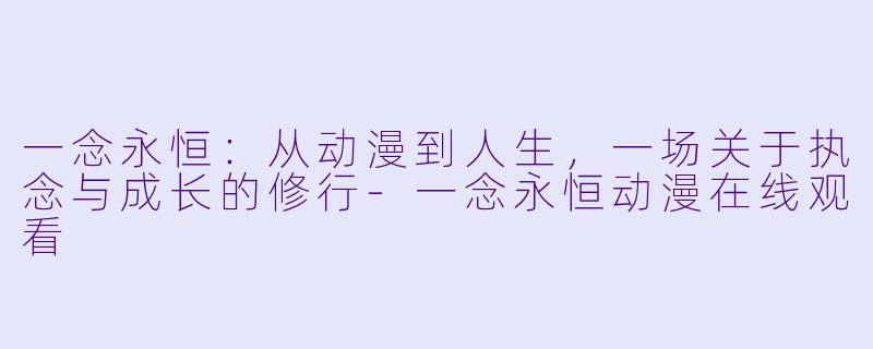 一念永恒:从动漫到人生,一场关于执念与成长的修行-一念永恒动漫在线观看