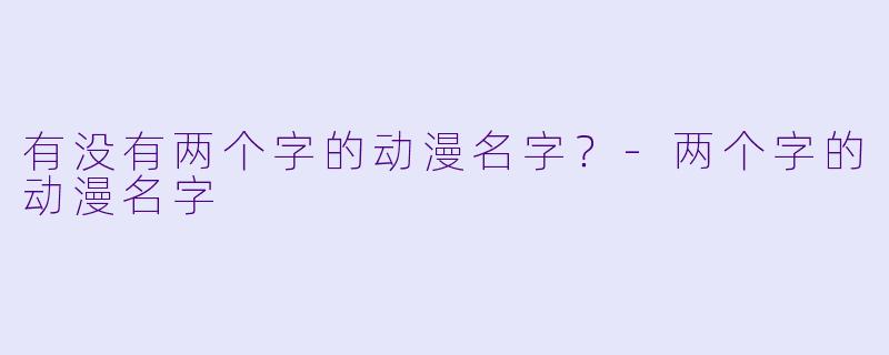有没有两个字的动漫名字？-两个字的动漫名字
