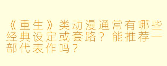《重生》类动漫通常有哪些经典设定或套路?能推荐一部代表作吗?