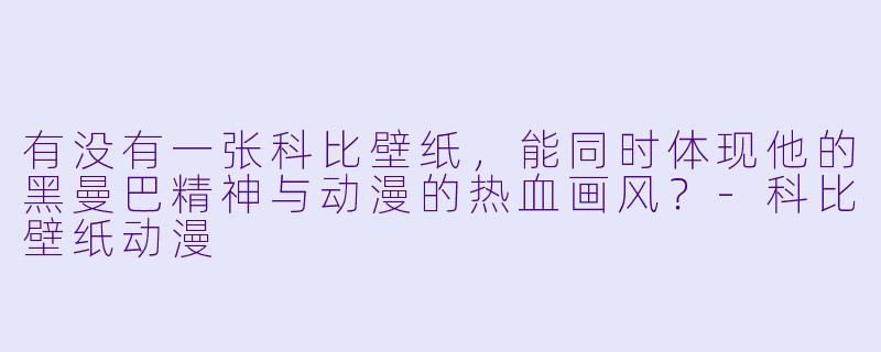 有没有一张科比壁纸，能同时体现他的黑曼巴精神与动漫的热血画风？