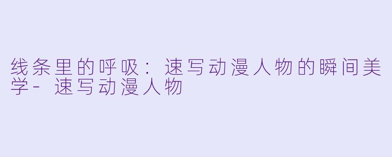 线条里的呼吸:速写动漫人物的瞬间美学-速写动漫人物