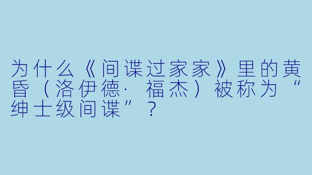 为什么《间谍过家家》里的黄昏（洛伊德·福杰）被称为“绅士级间谍”？
