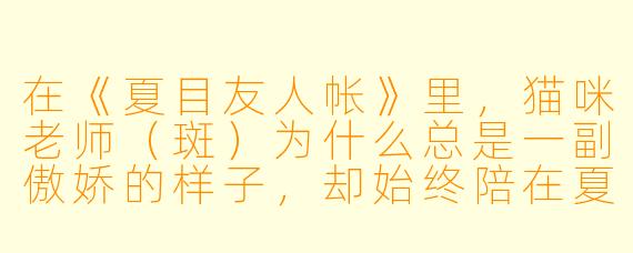在《夏目友人帐》里，猫咪老师（斑）为什么总是一副傲娇的样子，却始终陪在夏目身边？