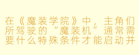 在《魔装学院》中，主角们所驾驶的“魔装机”通常需要什么特殊条件才能启动并发挥最大威力？