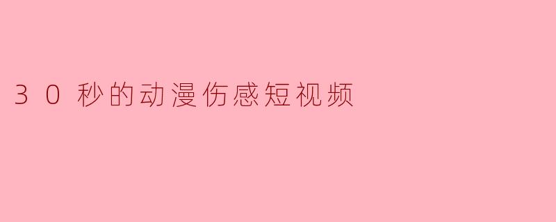 30秒的动漫伤感短视频