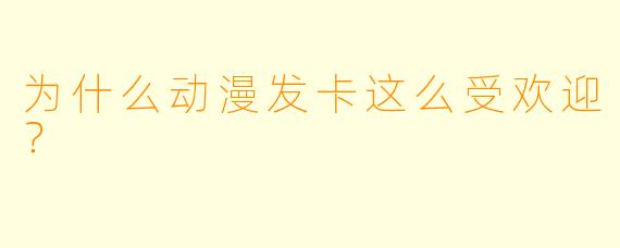 为什么动漫发卡这么受欢迎？