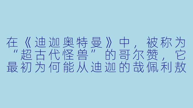 在《迪迦奥特曼》中，被称为“超古代怪兽”的哥尔赞，它最初为何能从迪迦的哉佩利敖光线（ZepellionBeam）下逃生？-怪兽动漫