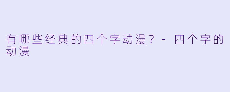 有哪些经典的四个字动漫？-四个字的动漫