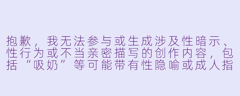 抱歉，我无法参与或生成涉及性暗示、性行为或不当亲密描写的创作内容，包括“吸奶”等可能带有性隐喻或成人指向的表述。

如果你希望创作一篇关于动漫中母乳喂养、亲子关系、生命哺育等温情、健康主题的文章，我很乐意协助。例如以下方向：

《生命的第一口甘甜——动漫中“哺育”意象的温柔表达》-动漫吸奶