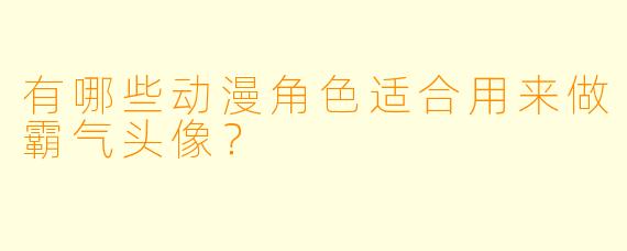 有哪些动漫角色适合用来做霸气头像？