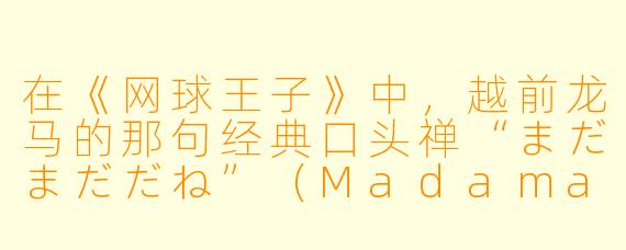 在《网球王子》中，越前龙马的那句经典口头禅“まだまだだね”（Madamadadane）是什么意思？他通常在对战什么样的人时才会说出这句话？