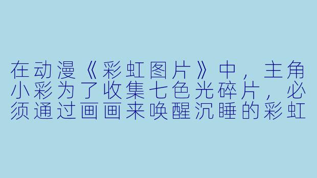 在动漫《彩虹图片》中，主角小彩为了收集七色光碎片，必须通过画画来唤醒沉睡的彩虹精灵。请问她画的第一幅画是什么？-动漫彩虹图片