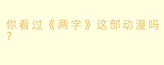 你看过《两字》这部动漫吗？