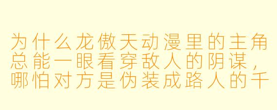 为什么龙傲天动漫里的主角总能一眼看穿敌人的阴谋，哪怕对方是伪装成路人的千年老狐狸？