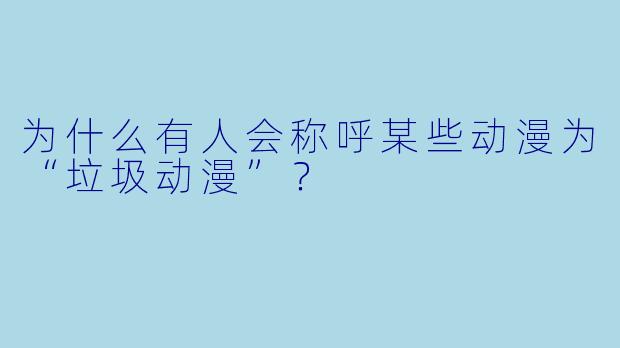 为什么有人会称呼某些动漫为“垃圾动漫”？